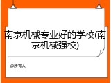 南京机械专业好的学校(南京机械强校)