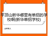 平顶山新华哪里有单招的学校啊(新华单招学校)