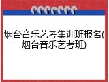 烟台音乐艺考集训班报名(烟台音乐艺考班)