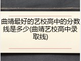 曲靖最好的艺校高中的分数线是多少(曲靖艺校高中录取线)