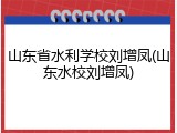 山东省水利学校刘增凤(山东水校刘增凤)