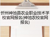忻州神池县农业职业技术学校官网报名(神池农校官网报名)