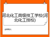 河北化工高级技工学校(河北化工技校)