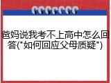 爸妈说我考不上高中怎么回答("如何回应父母质疑")