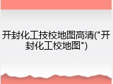 开封化工技校地图高清("开封化工校地图")