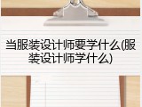 当服装设计师要学什么(服装设计师学什么)