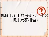 机械电子工程考研专业排名(机电考研排名)