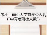 考不上高中大学有多少人呢("中高考落榜人数")