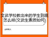 文武学校教出来的学生到底怎么样(文武生素质如何)