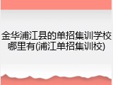 金华浦江县的单招集训学校哪里有(浦江单招集训校)