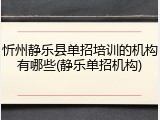 忻州静乐县单招培训的机构有哪些(静乐单招机构)