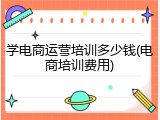 学电商运营培训多少钱(电商培训费用)