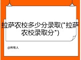 拉萨农校多少分录取("拉萨农校录取分")