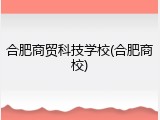 合肥商贸科技学校(合肥商校)