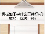 机械加工学什么工种好(机械加工优选工种)