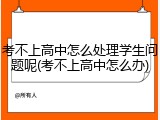 考不上高中怎么处理学生问题呢(考不上高中怎么办)