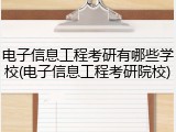 电子信息工程考研有哪些学校(电子信息工程考研院校)