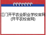 江门开平农业职业学校官网(开平农校官网)