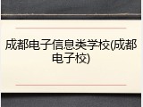 成都电子信息类学校(成都电子校)
