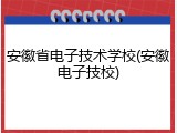 安徽省电子技术学校(安徽电子技校)