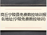 商丘宁陵县免费数控培训报名地址(宁陵免费数控培训)