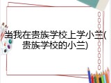 当我在贵族学校上学小兰(贵族学校的小兰)