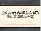 重庆高考复读哪家机构好(重庆复读机构推荐)