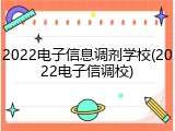 2022电子信息调剂学校(2022电子信调校)