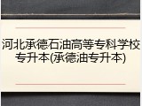 河北承德石油高等专科学校专升本(承德油专升本)