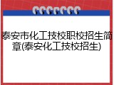 泰安市化工技校职校招生简章(泰安化工技校招生)
