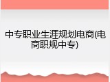 中专职业生涯规划电商(电商职规中专)