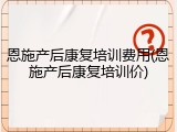 恩施产后康复培训费用(恩施产后康复培训价)