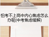 怕考不上高中内心焦虑怎么办呢(中考焦虑缓解)