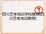 四川艺考培训学校推荐(四川艺考培训推荐)