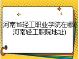 河南省轻工职业学院在哪(河南轻工职院地址)
