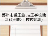 苏州市轻工业 技工学校地址(苏州轻工技校地址)