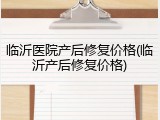 临沂医院产后修复价格(临沂产后修复价格)