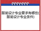 服装设计专业要求有哪些(服装设计专业条件)