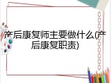 产后康复师主要做什么(产后康复职责)
