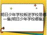 明日少年学校叛逆学校是哪一集(明日少年学校哪集)