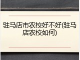 驻马店市农校好不好(驻马店农校如何)