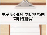 电子商务职业学院排名(电商职院排名)
