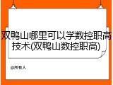 双鸭山哪里可以学数控职高技术(双鸭山数控职高)