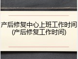 产后修复中心上班工作时间(产后修复工作时间)
