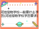 河池宠物学校一般要什么学历(河池宠物学校学历要求)