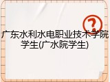 广东水利水电职业技术学院学生(广水院学生)