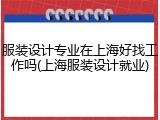 服装设计专业在上海好找工作吗(上海服装设计就业)
