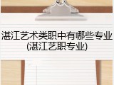 湛江艺术类职中有哪些专业(湛江艺职专业)