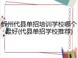 忻州代县单招培训学校哪个最好(代县单招学校推荐)
