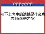 考不上高中的遗憾是什么意思呀(落榜之憾)